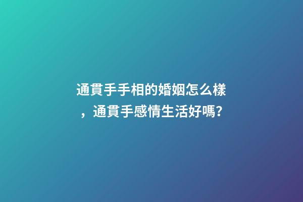 通貫手手相的婚姻怎么樣，通貫手感情生活好嗎？